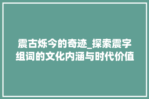 震古烁今的奇迹_探索震字组词的文化内涵与时代价值