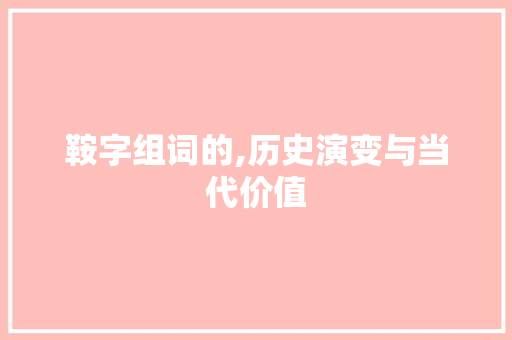 鞍字组词的,历史演变与当代价值