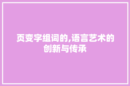 页变字组词的,语言艺术的创新与传承