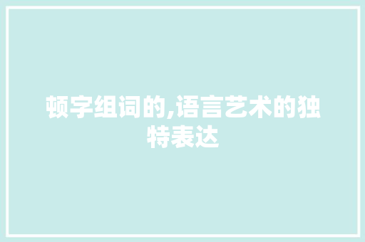 顿字组词的,语言艺术的独特表达