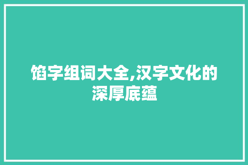 馅字组词大全,汉字文化的深厚底蕴