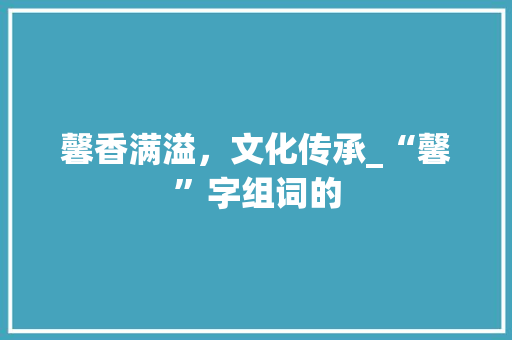馨香满溢，文化传承_“馨”字组词的