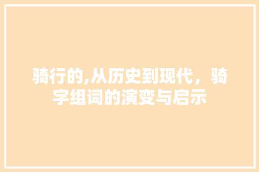 骑行的,从历史到现代，骑字组词的演变与启示