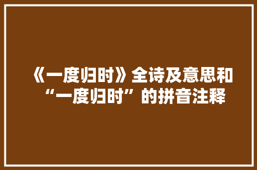 《一度归时》全诗及意思和“一度归时”的拼音注释