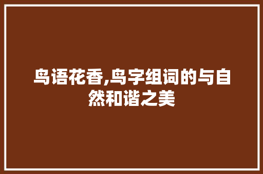 鸟语花香,鸟字组词的与自然和谐之美 诗词鉴赏