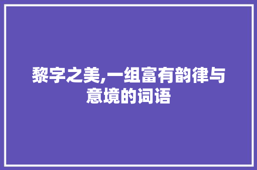 黎字之美,一组富有韵律与意境的词语