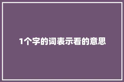 1个字的词表示看的意思 诗词体裁