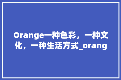 Orange一种色彩，一种文化，一种生活方式_orange的英语字是什么意思