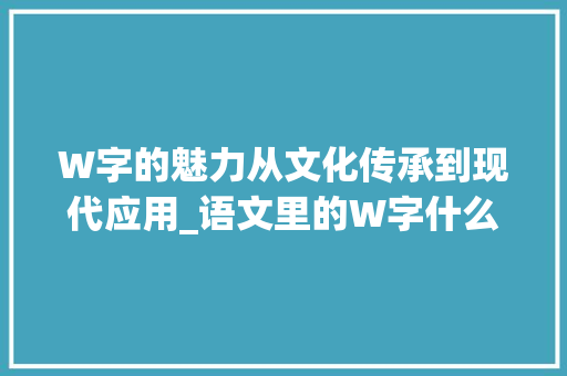 W字的魅力从文化传承到现代应用_语文里的W字什么意思 诗词应用