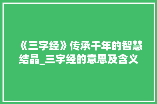 《三字经》传承千年的智慧结晶_三字经的意思及含义 项目报告