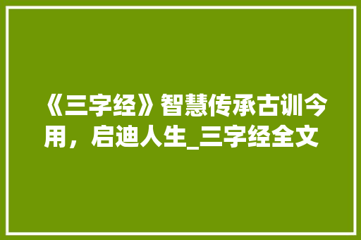 《三字经》智慧传承古训今用，启迪人生_三字经全文的意思的解释 社交媒体