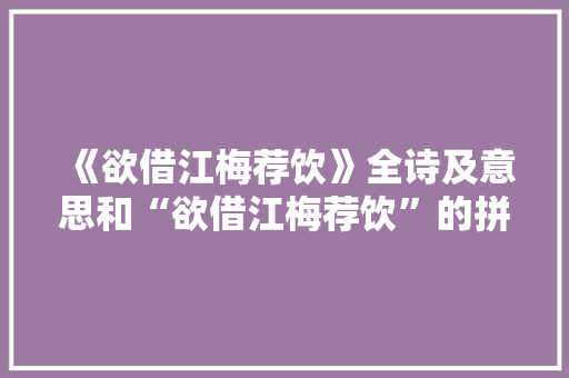 《欲借江梅荐饮》全诗及意思和“欲借江梅荐饮”的拼音注释