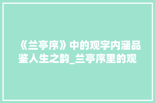 《兰亭序》中的观字内涵品鉴人生之韵_兰亭序里的观字的意思是