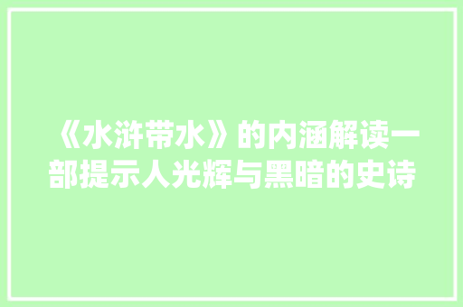 《水浒带水》的内涵解读一部提示人光辉与黑暗的史诗_水浒带水的字是什么意思 诗词体裁