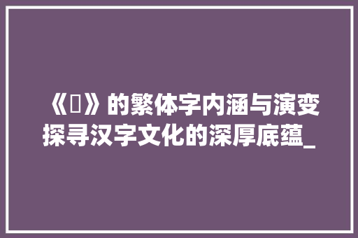 《玥》的繁体字内涵与演变探寻汉字文化的深厚底蕴_玥的繁体字是什么意思 诗词体裁