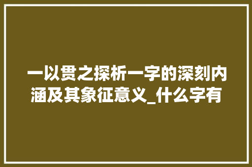 一以贯之探析一字的深刻内涵及其象征意义_什么字有一直的意思啊 会议纪要