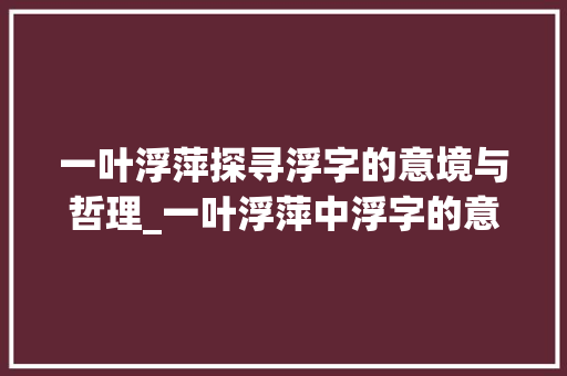 一叶浮萍探寻浮字的意境与哲理_一叶浮萍中浮字的意思