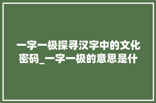 一字一极探寻汉字中的文化密码_一字一极的意思是什么