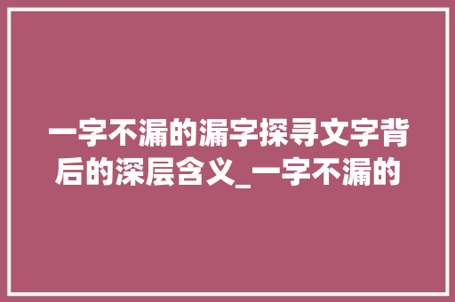 一字不漏的漏字探寻文字背后的深层含义_一字不漏的漏字的意思是