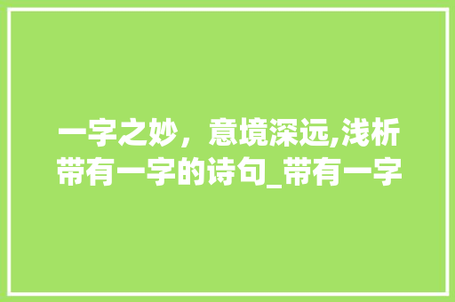 一字之妙，意境深远,浅析带有一字的诗句_带有一字的诗句意思是什么 社交媒体