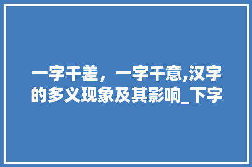 一字千差，一字千意,汉字的多义现象及其影响_下字的不同意思怎么写的 社交媒体
