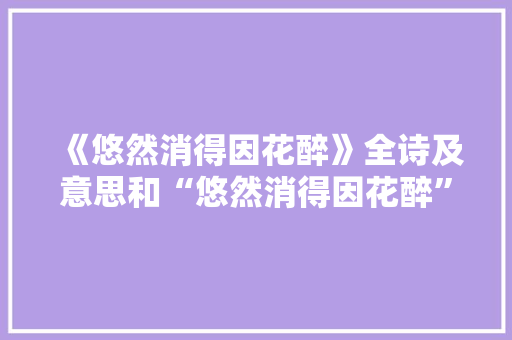 《悠然消得因花醉》全诗及意思和“悠然消得因花醉”的拼音注释