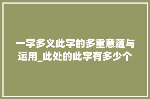 一字多义此字的多重意蕴与运用_此处的此字有多少个意思