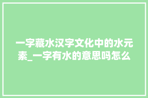 一字藏水汉字文化中的水元素_一字有水的意思吗怎么读