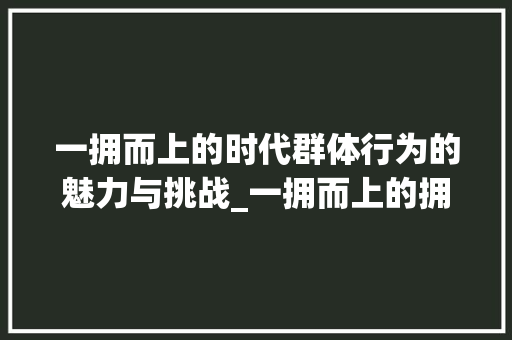 一拥而上的时代群体行为的魅力与挑战_一拥而上的拥字的意思