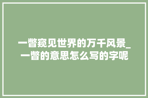 一瞥窥见世界的万千风景_一瞥的意思怎么写的字呢 职场写作