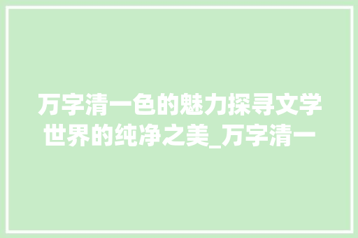 万字清一色的魅力探寻文学世界的纯净之美_万字清一色的意思 会议纪要