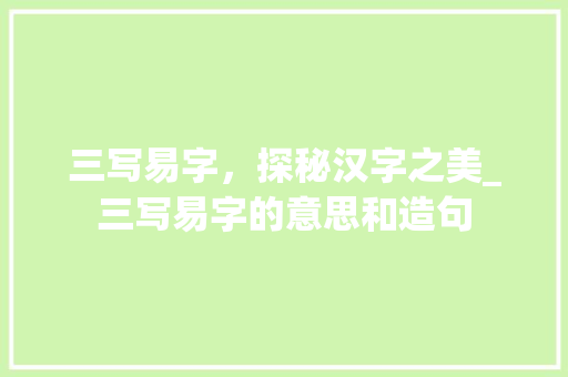 三写易字，探秘汉字之美_三写易字的意思和造句