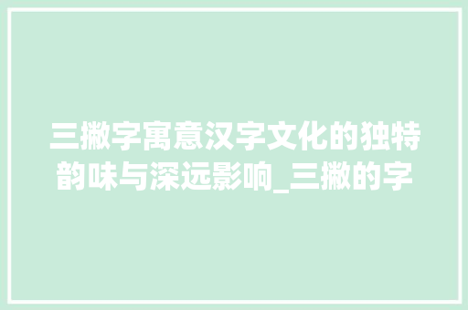三撇字寓意汉字文化的独特韵味与深远影响_三撇的字寓意着什么意思 诗词鉴赏