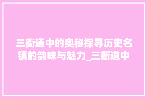三衢道中的奥秘探寻历史名镇的韵味与魅力_三衢道中的字是什么意思