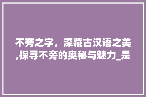 不旁之字，深藏古汉语之美,探寻不旁的奥秘与魅力_是不旁的字是什么意思