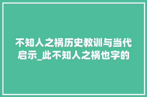 不知人之祸历史教训与当代启示_此不知人之祸也字的意思 职场写作
