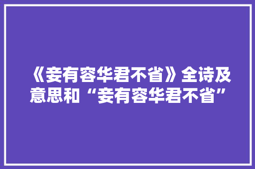 《妾有容华君不省》全诗及意思和“妾有容华君不省”的拼音注释