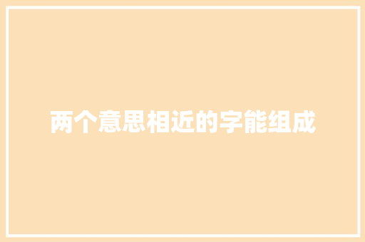 两个意思相近的字能组成