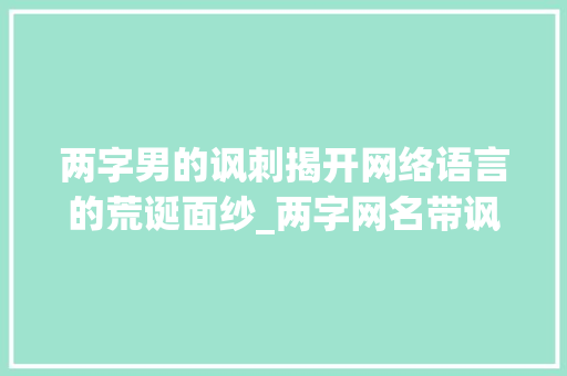 两字男的讽刺揭开网络语言的荒诞面纱_两字网名带讽刺意思男的