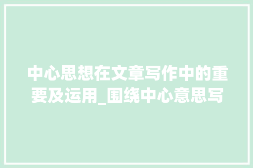 中心思想在文章写作中的重要及运用_围绕中心意思写的作文300字