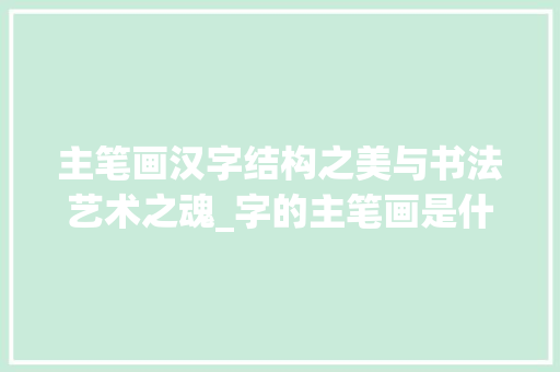 主笔画汉字结构之美与书法艺术之魂_字的主笔画是什么意思啊