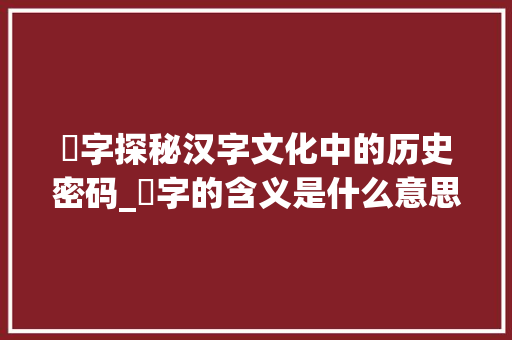 乆字探秘汉字文化中的历史密码_乆字的含义是什么意思啊
