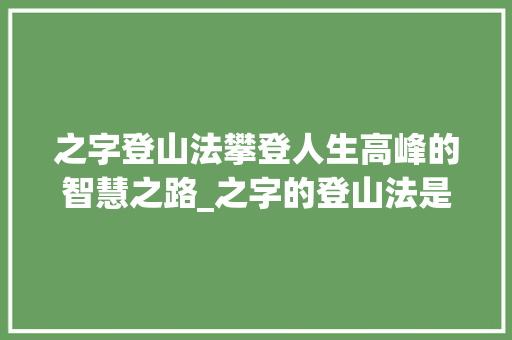 之字登山法攀登人生高峰的智慧之路_之字的登山法是什么意思