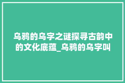 乌鸦的乌字之谜探寻古韵中的文化底蕴_乌鸦的乌字叫什么意思啊 职场写作