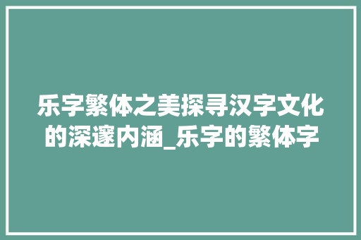 乐字繁体之美探寻汉字文化的深邃内涵_乐字的繁体字体是啥意思