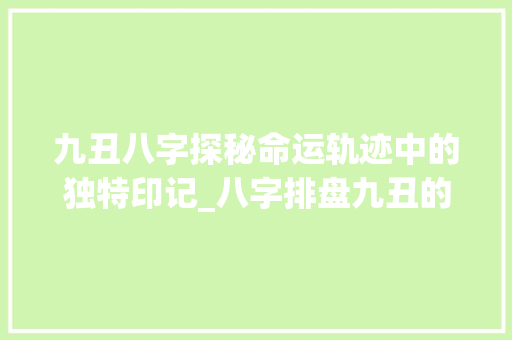 九丑八字探秘命运轨迹中的独特印记_八字排盘九丑的意思