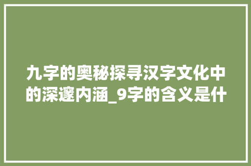 九字的奥秘探寻汉字文化中的深邃内涵_9字的含义是什么意思啊 诗词应用