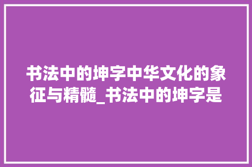 书法中的坤字中华文化的象征与精髓_书法中的坤字是什么意思