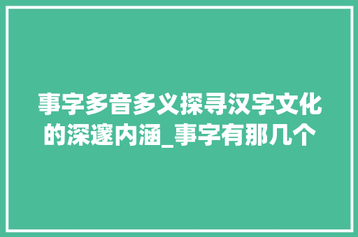 事字多音多义探寻汉字文化的深邃内涵_事字有那几个读音的意思