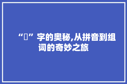 “幐”字的奥秘,从拼音到组词的奇妙之旅 项目报告